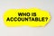 On a white background lies yellow paper with the inscription - WHO IS ACCOUNTABLE