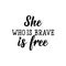 She who is brave is free. Lettering. calligraphy vector. Ink illustration. Feminist quote