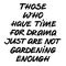 Those who have time for drama just are not gardening enough lettering, cool lettering about gardening, spring garden work