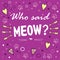 Who said meow? Colored layout with fun phrase, heart shapes and cat& x27;s footprint