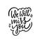 We Will Miss You. Hand drawn holiday lettering phrase. Black ink. Vector illustration.