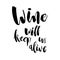 Wine will Keep Us Alive. Funny handwritten lettering quote abou