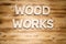 Wood works words made of wooden block letters on wooden board