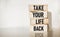 On wooden blocks text showing Take back your life. Concept photo. Have a balanced lifestyle motivation to keep moving