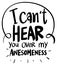 Word expression for can`t hear over my awesomeness