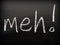 The word Meh on a Blackboard