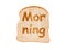 Word morning written on a toasted slice of bread