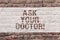 Word writing text Ask Your Doctor. Business concept for Consultation to medical expert about state of health Brick Wall