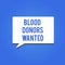 Word writing text Blood Donors Wanted. Business concept for Looking for someone willing to donate their blood