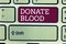 Word writing text Donate Blood. Business concept for Refers to the collection of blood commonly from donors