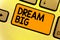 Word writing text Dream Big. Business concept for To think of something high value that you want to achieve Keyboard yellow key In