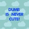 Word writing text Dumb Is Never Cute. Business concept for To be stupid ignorant is never an attractive feature Blue Sky