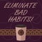 Word writing text Eliminate Bad Habits. Business concept for To stop a routine bad, behaviour or addiction 3D Coffee To