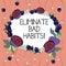 Word writing text Eliminate Bad Habits. Business concept for To stop a routine bad, behaviour or addiction Floral Wreath