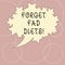 Word writing text Forget Fad Diets. Business concept for drop pounds due unhealthy calorie reduction or water loss Blank