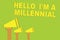 Word writing text Hello I am A Millennial. Business concept for person reaching young adulthood in current century Three sound lou