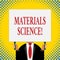 Word writing text Materials Science. Business concept for interdisciplinary field involving the properties of matter.