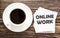 Word writing text ONLINE WORK . Business concept for Urgent Move.Text in stickers with a cap of coffee