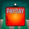 Word writing text Payday. Business concept for a day on which someone is paid or expects to be paid their wages