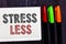 Word writing text Stress Less. Business concept for Stay away from problems Go out Unwind Meditate Indulge Oneself Notebook paper