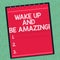 Word writing text Wake Up And Be Amazing. Business concept for Rise up and Shine Start the day Right and Bright Lined