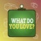 Word writing text What Do You Love Question. Business concept for Enjoyable things passion for something inspiration