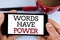 Word writing text Words Have Power. Business concept for Statements you say have the capacity to change your reality written on Mo
