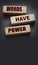 Words Have Power - text on wooden blocks on dark grey background. Powerfull force of communication, storytelling