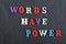WORDS HAVE POWER word on black board background composed from colorful abc alphabet block wooden letters, copy space for