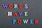 WORDS HAVE POWER word on black board background composed from colorful abc alphabet block wooden letters, copy space for