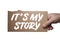 Words Itâ€™s My Story written on cardboard. Clipping path