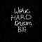 Work HARD Dream BIG freehand lettering inscription. White hand drawn Vector isolated on black background. Space card