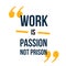 Work is passion not Prison typography poster quote, motivational background