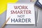 Work Smarter Not Harder text written in Notebook. Concept meaning Be a more efficient worker high productivity