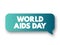 World Aids Day - international day dedicated to raising awareness of the AIDS pandemic caused by the spread of HIV infection, text