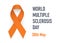 World multiple sclerosis day. Orange awareness ribbon.