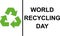 World Recicling Day symbol, sign or logo. White background. Icon International Day. Vector Illustration.