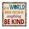 In a world where you can be anything be kind vintage rusty metal sign