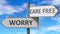Worry and care free as a choice - pictured as words Worry, care free on road signs to show that when a person makes decision he