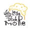 Worry less drink more - simple inspire and motivational quote. Hand drawn beautiful lettering.