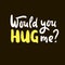 Would you hug me - inspire motivational quote.