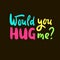 Would you hug me - inspire motivational quote. Hand drawn