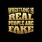 Wrestling is real people are fake