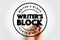 Writer\\\'s block - condition in which an author is unable to produce new work or experiences a creative slowdown