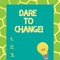 Writing note showing Dare To Change. Business photo showcasing Do not be afraid to make changes for good Innovation.