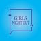 Writing note showing Girls Night Out. Business photo showcasing Freedoms and free mentality to the girls in modern era