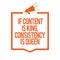 Writing note showing If Content Is King, Consistency Is Queen. Business photo showcasing Marketing strategies Persuasion Megaphone