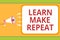 Writing note showing Learn Make Repeat. Business photo showcasing Once you do it will be easy fast learner fix mistakes Message id