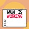 Writing note showing Mum Is Working. Business photo showcasing Financial Empowerment and professional progressing mother