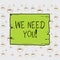 Writing note showing We Need You. Business photo showcasing asking someone to work together for certain job or target
